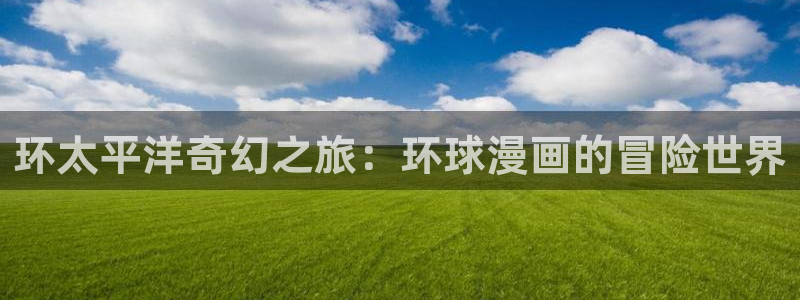 歪歪漫画网页免费：环太平洋奇幻之旅：环球漫画的冒险世界