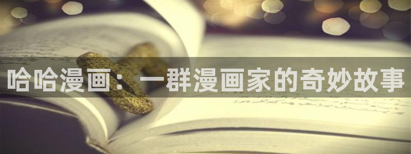 歪歪漫画嘿咻漫画入口：哈哈漫画：一群漫画家的奇妙故事