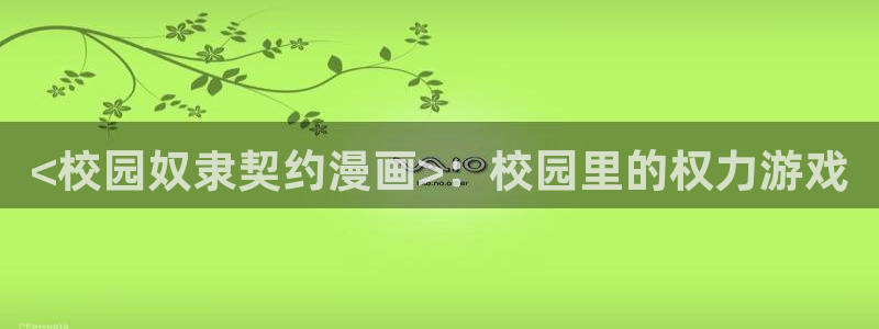 yy漫画怎么登录：<校园奴隶契约漫画>：校园里的权力游戏