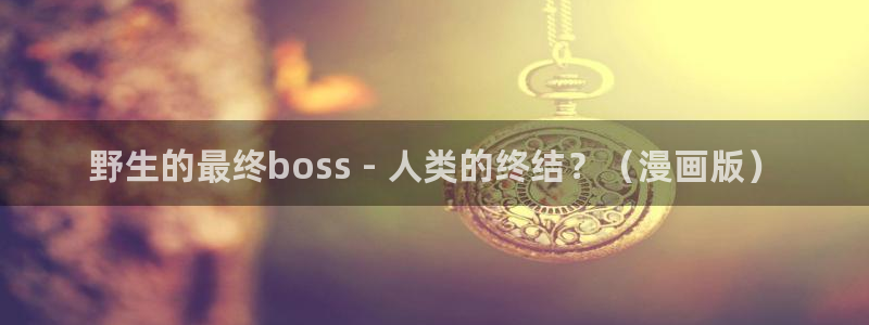 yy漫画51：野生的最终boss - 人类的终结？（漫画版）