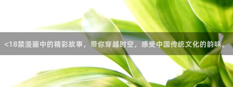 yy漫画汗汗：<18禁漫画中的精彩故事，带你穿越时空，感受中国传统文化的韵味。