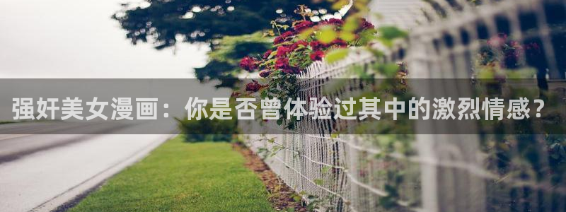 yy漫画网址入口：强奸美女漫画：你是否曾体验过其中的激烈情感？