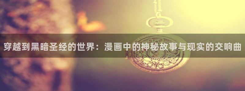 韩国yy漫画：穿越到黑暗圣经的世界：漫画中的神秘故事与现实的交响曲