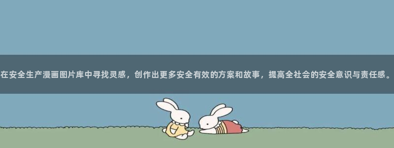 yy漫画在线观看免费漫画：在安全生产漫画图片库中寻找灵感，创作出更多安全有效的方案和故事，提高全社会的安全意识与责任感。