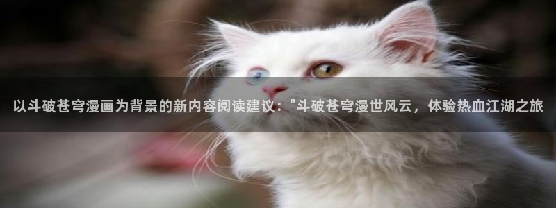 yy漫画登录页面首页秋蝉：以斗破苍穹漫画为背景的新内容阅读建议：\